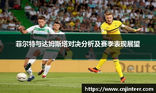 菲尔特与达姆斯塔对决分析及赛季表现展望